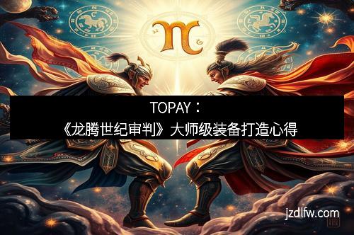 TOPAY：《龙腾世纪审判》大师级装备打造心得